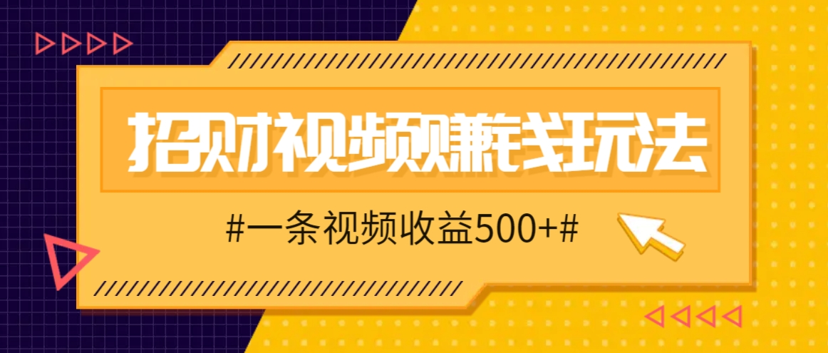 招财视频赚钱玩法，一条视频收益500+，零门槛小白也能学会-可创副业网