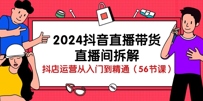 （10288期）2024抖音直播带货-直播间拆解：抖店运营从入门到精通（56节课）-可创副业网