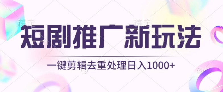 短剧推广新玩法，不剪辑，工具助力一键过原创，日入1000+-可创副业网