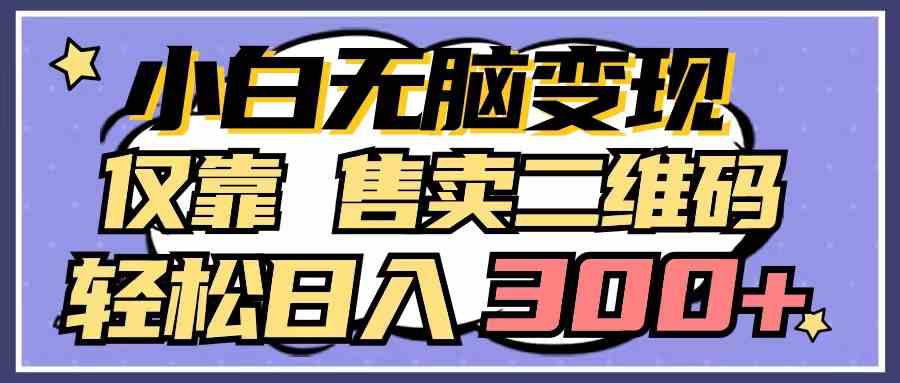 （9637期）小白无脑变现，仅靠售卖二维码，轻松日入300+-可创副业网