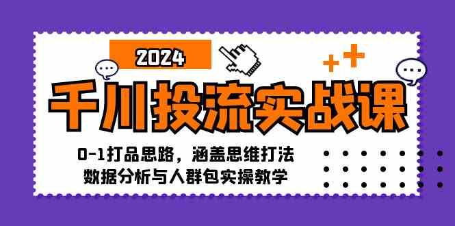 千川投流实战课：0-1打品思路，涵盖思维打法、数据分析与人群包实操教学-可创副业网