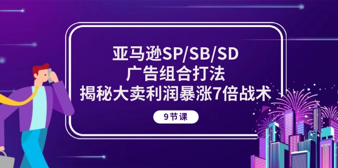 （10687期）亚马逊SP/SB/SD广告组合打法，揭秘大卖利润暴涨7倍战术 (9节课)-可创副业网