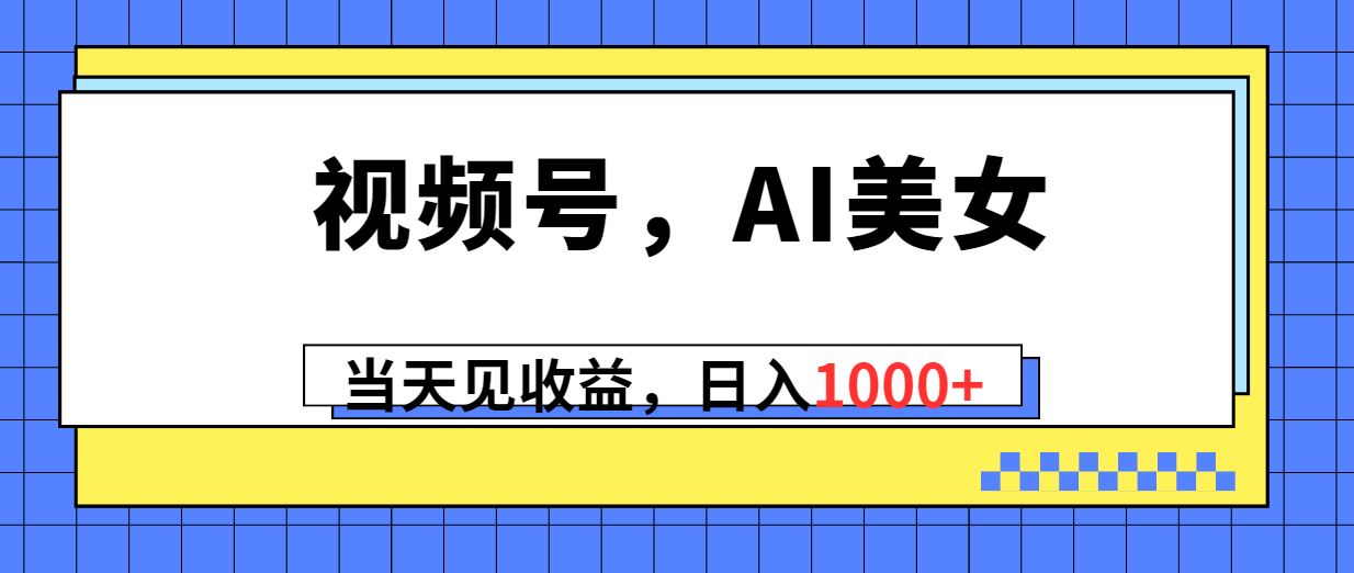 （10281期）视频号，Ai美女，当天见收益，日入1000+-可创副业网