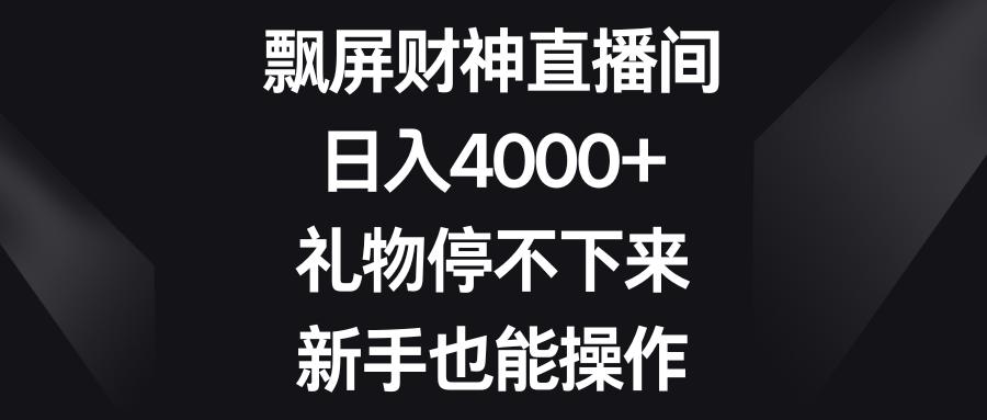 飘屏财神直播间，日入4000+，礼物停不下来，新手也能操作-可创副业网