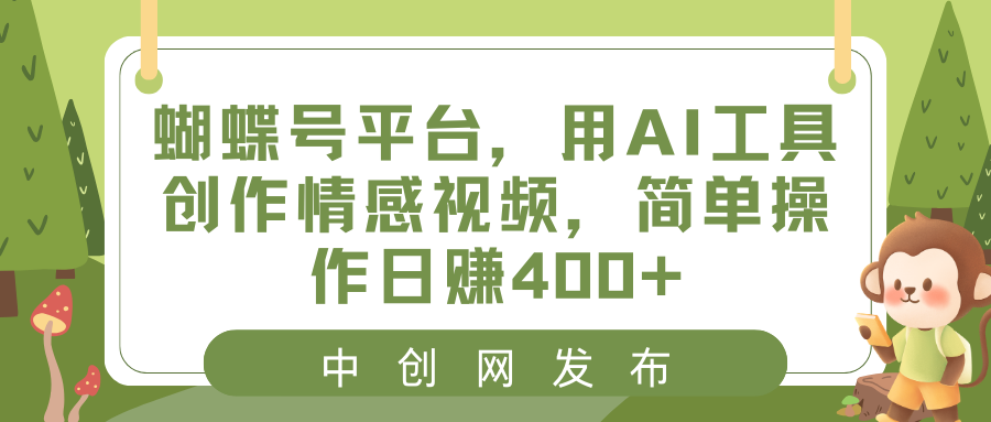 蝴蝶号平台，用AI工具创作情感视频，简单操作日赚400+-可创副业网