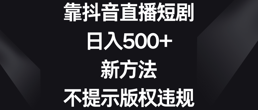 靠抖音直播短剧，日入500+，新方法、不提示版权违规-可创副业网