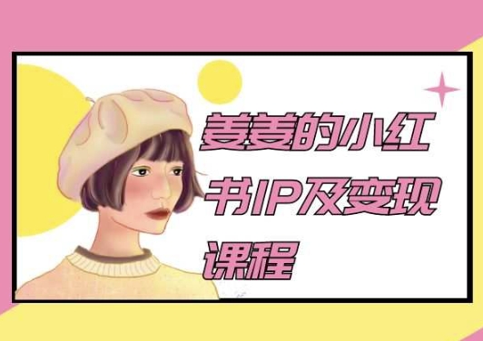 姜姜的小红书IP及变现课程，姜姜小红书2024-可创副业网