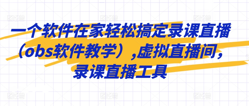一个软件在家轻松搞定录课直播（obs软件教学）,虚拟直播间，录课直播工具-可创副业网