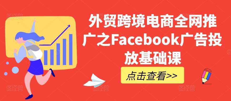 外贸跨境电商全网推广之Facebook广告投放基础课-可创副业网