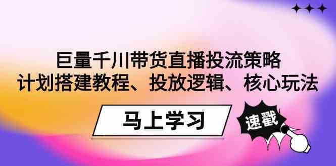 巨量千川带货直播投流策略：计划搭建教程、投放逻辑、核心玩法！-可创副业网
