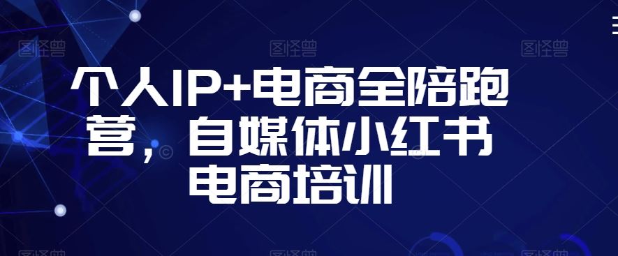 个人IP+电商全陪跑营，自媒体小红书电商培训-可创游戏社区