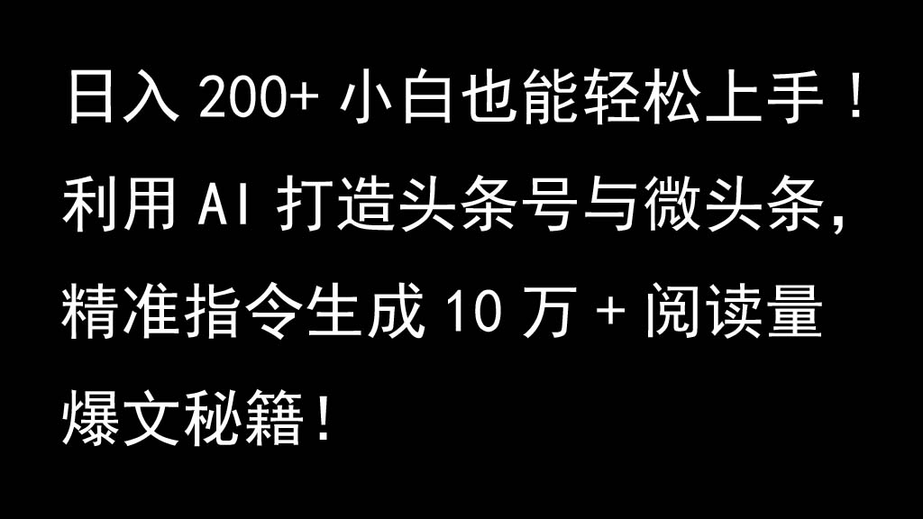 利用AI打造头条号与微头条，精准指令生成10万+阅读量爆文秘籍！日入200+小白也能轻…-可创副业网