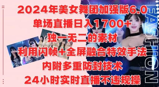 2024年美女舞团加强版6.0，单场直播日入1.7k，利用闪帧+全屏融合特效手法，24小时实时直播不违规操【揭秘】-可创副业网