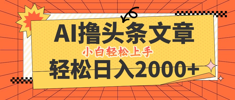 AI撸头条最新玩法，轻松日入2000+，当天起号，第二天见收益，小白轻松…-可创副业网