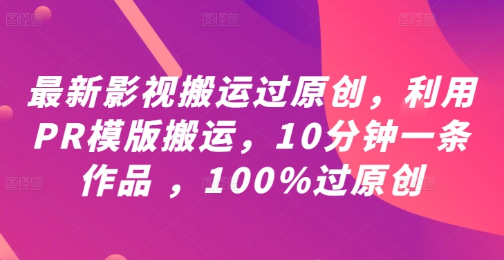 最新影视搬运过原创，利用PR模版搬运，10分钟一条作品 ，100%过原创【教程+PR模板】-可创副业网