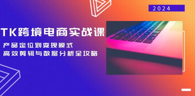 （12783期）TK跨境电商实战课：产品定位到变现模式，高效剪辑与数据分析全攻略-可创副业网