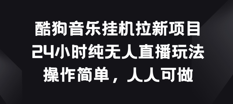 酷狗音乐挂JI拉新项目，24小时纯无人直播玩法，操作简单人人可做-可创副业网