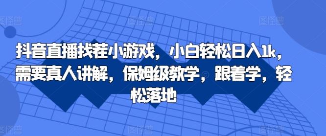 抖音直播找茬小游戏，小白轻松日入1k，需要真人讲解，保姆级教学，跟着学，轻松落地【揭秘】-可创副业网