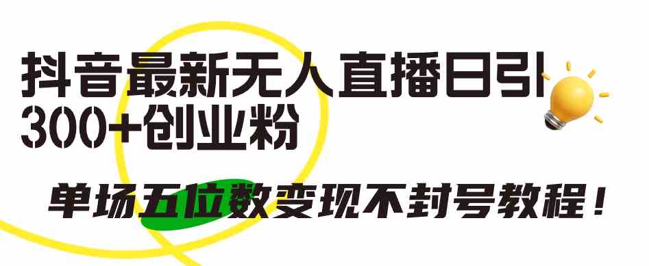 （9366期）抖音最新无人直播日引300+创业粉，单场五位数变现不封号教程！-可创副业网