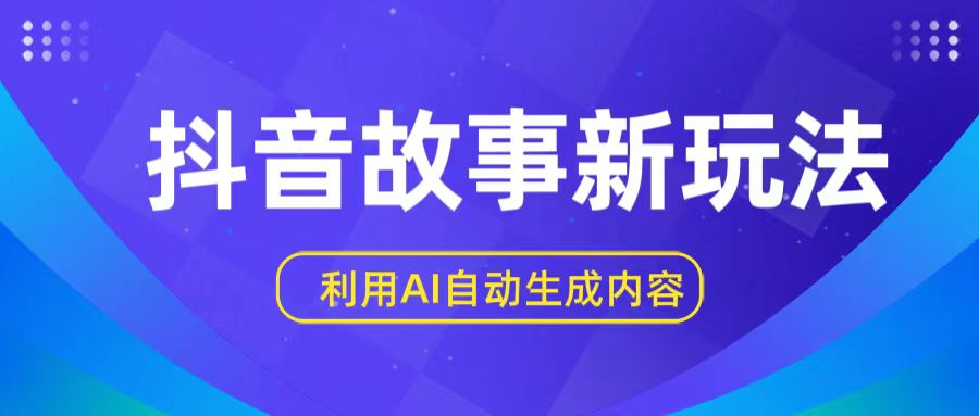 抖音故事新玩法，利用AI自动生成原创内容，新手日入一到三张【揭秘】-可创副业网