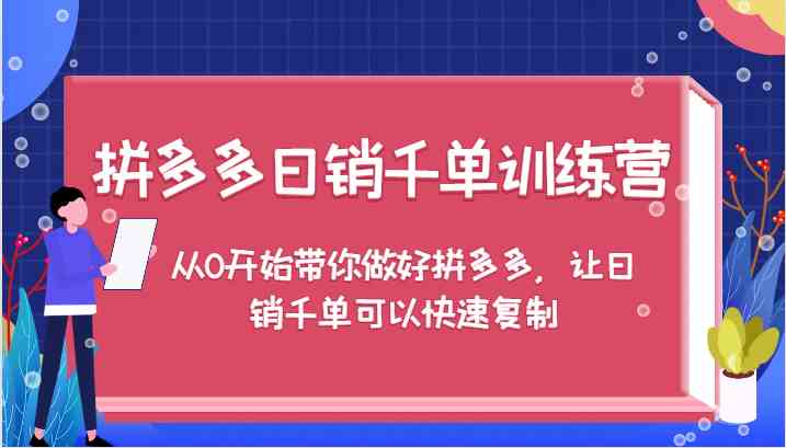 拼多多日销千单训练营，从0开始带你做好拼多多，让日销千单可以快速复制-可创副业网