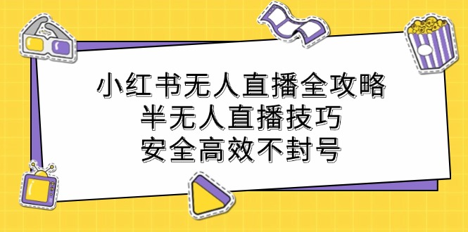 小红书无人直播全攻略：半无人直播技巧，安全高效不封号-可创副业网