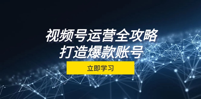 视频号运营全攻略，从定位到成交一站式学习，视频号核心秘诀，打造爆款账号-可创副业网