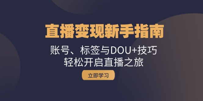 直播变现新手指南：账号、标签与DOU+技巧，轻松开启直播之旅-可创副业网