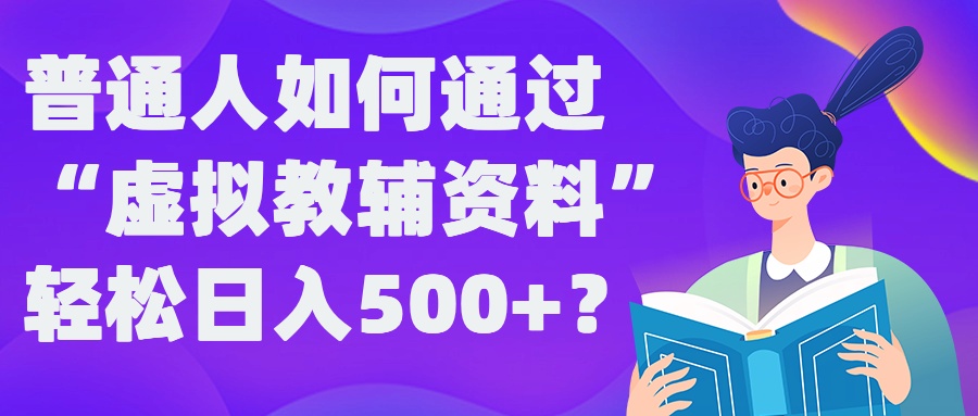 普通人如何通过“虚拟教辅”资料轻松日入500+?揭秘稳定玩法-可创副业网