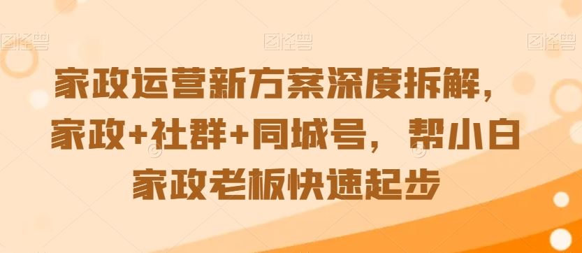 家政运营新方案深度拆解,家政+社群+同城号,帮小白家政老板快速起步-可创副业网