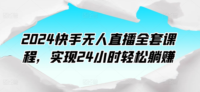 2024快手无人直播全套课程，实现24小时轻松躺赚-可创副业网