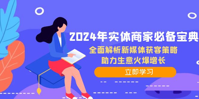 2024年实体商家必备宝典：全面解析新媒体获客策略，助力生意火爆增长-可创副业网