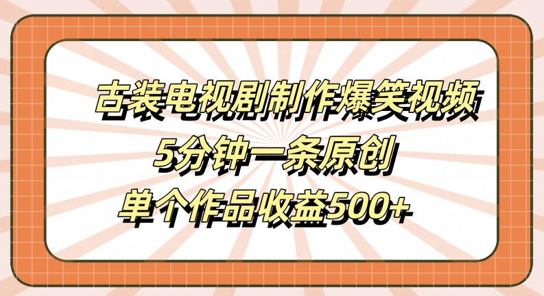 古装电视剧制作爆笑视频，5分钟一条原创，单个作品收益500+【揭秘】-可创副业网