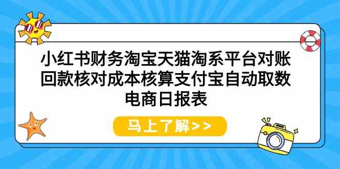 （9628期）小红书财务淘宝天猫淘系平台对账回款核对成本核算支付宝自动取数电商日报表-可创副业网