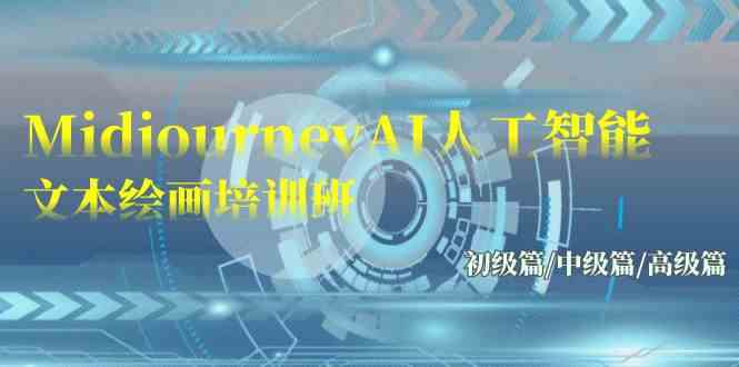 （9549期）Midjourney-AI人工智能 文本绘画培训班：初级篇/中级篇/高级篇（17节）-可创副业网