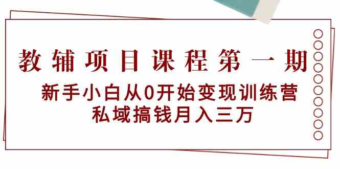 教辅项目课程第一期:新手小白从0开始变现训练营 私域搞钱月入三万-可创副业网