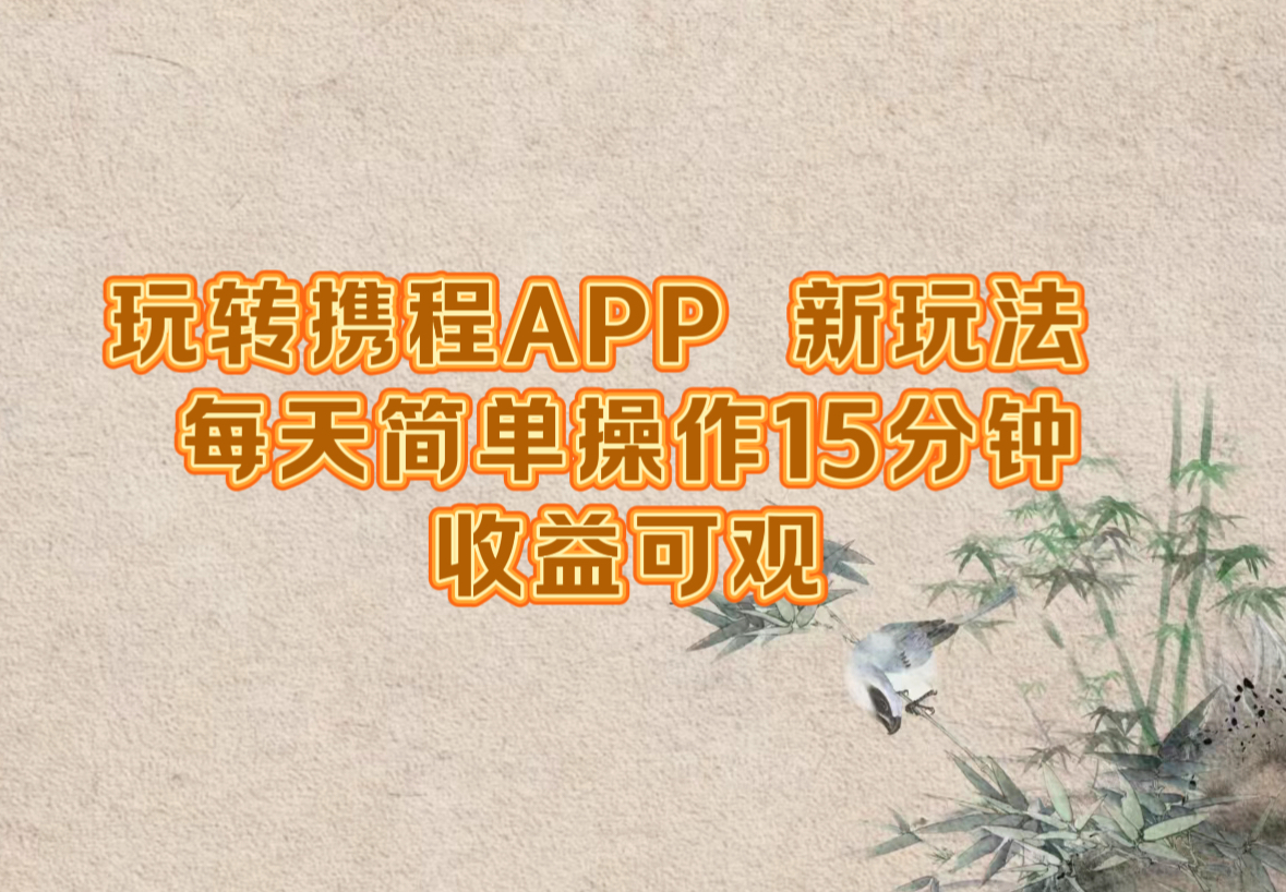 玩转携程APP,新玩法,每天简单操作15分钟,收益可观-可创副业网