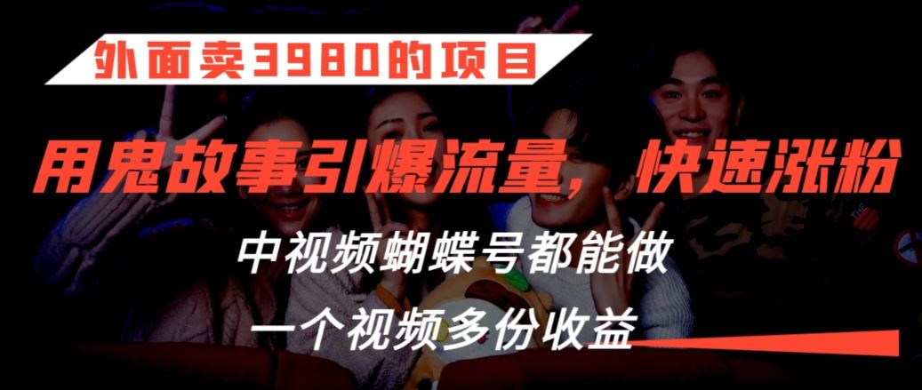 外面卖3980的项目，鬼故事引爆流量打法，中视频、蝴蝶号都能做，一个视频多份收益【揭秘】-可创副业网