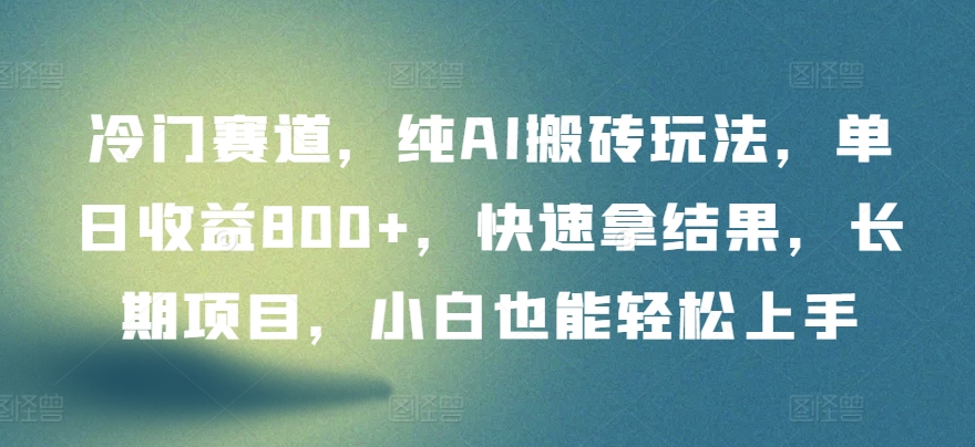 冷门赛道，纯AI搬砖玩法，单日收益800+，快速拿结果，长期项目，小白也能轻松上手-可创副业网