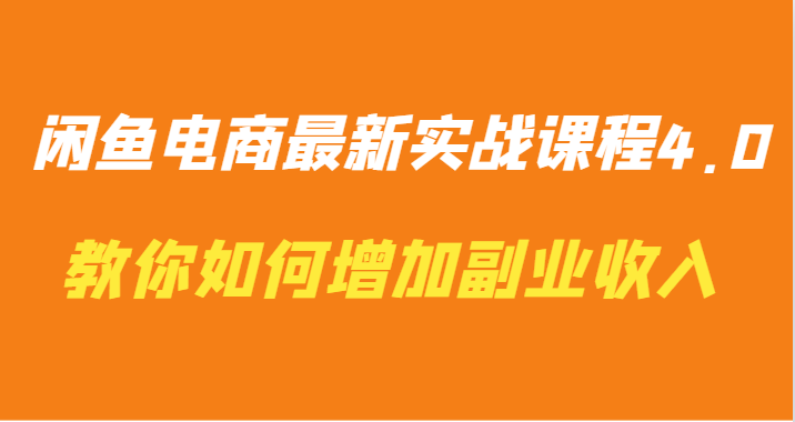 闲鱼电商最新实战课程4.0-教你如何快速增加副业收入-可创副业网