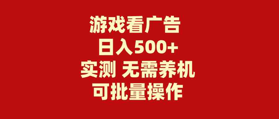 （9904期）游戏看广告 无需养机 操作简单 没有成本 日入500+-可创副业网