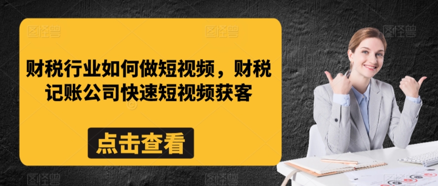 财税行业如何做短视频,财税记账公司快速短视频获客-可创副业网