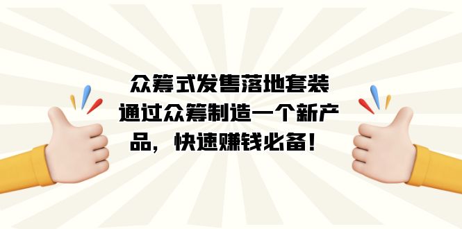众筹式·发售落地套装:通过众筹制造一个新产品,快速赚钱必备!-可创游戏社区