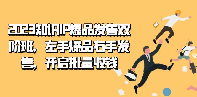 2023知识IP-爆品发售双 阶班，左手爆品右手发售，开启批量收钱-可创副业网