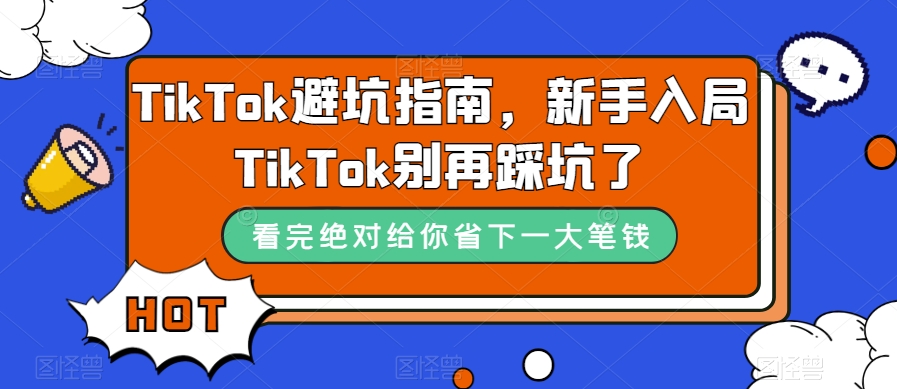 TikTok·避坑指南，新手入局Tk别再踩坑了（10节课）-可创副业网