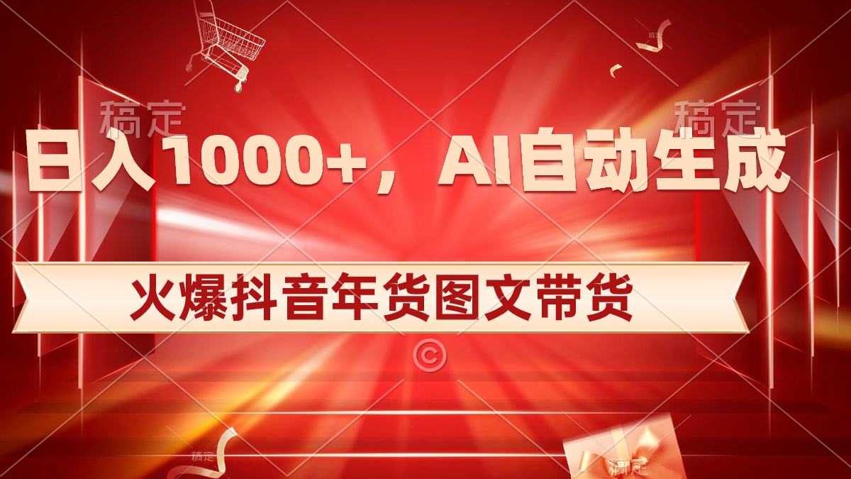 日入1000+火爆抖音年货图文带货，AI自动生成自己的年货原创图文-可创副业网