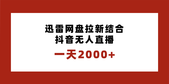 一天2000+迅雷网盘拉新结合抖音无人直播，独创玩法保姆级教学-可创副业网