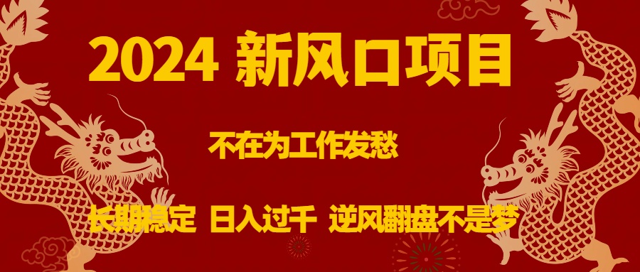 2024新风口项目，不在为工作发愁，长期稳定，日入过千 逆风翻盘不是梦-可创副业网