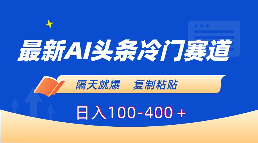 最新AI头条冷门赛道，隔天就爆，复制粘贴日入100-400-可创副业网