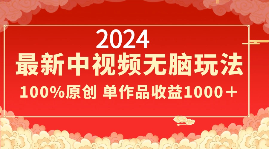 2024最新中视频无脑玩法，作品制作简单，100%原创，单作品收益1000＋-可创副业网